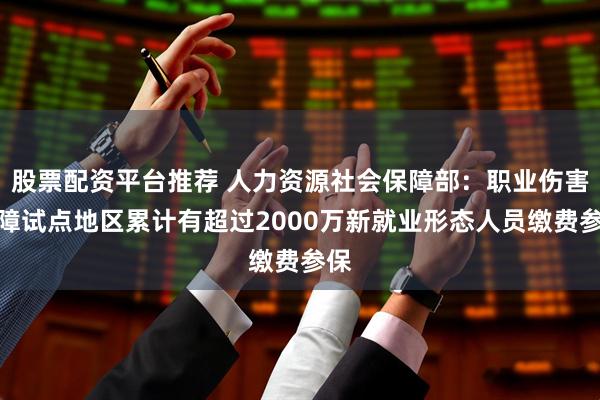股票配资平台推荐 人力资源社会保障部：职业伤害保障试点地区累计有超过2000万新就业形态人员缴费参保