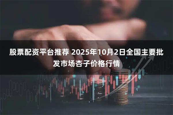 股票配资平台推荐 2025年10月2日全国主要批发市场杏子价格行情