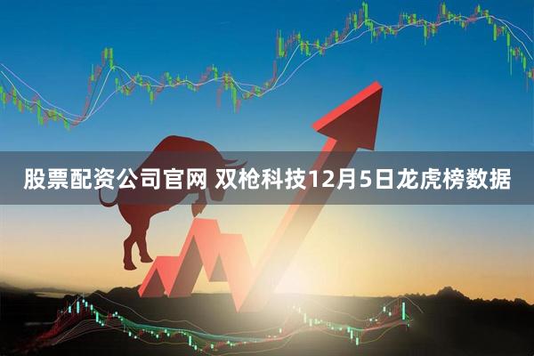 股票配资公司官网 双枪科技12月5日龙虎榜数据