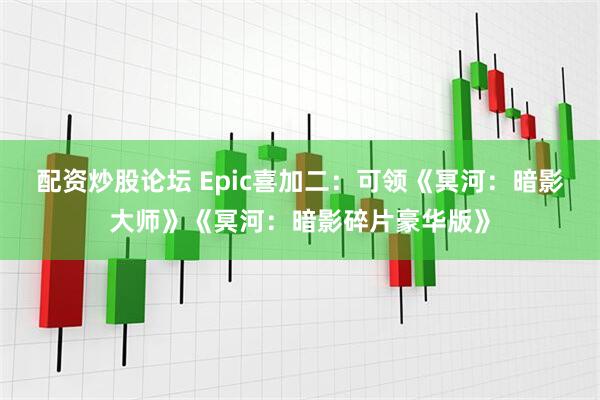 配资炒股论坛 Epic喜加二：可领《冥河：暗影大师》《冥河：暗影碎片豪华版》