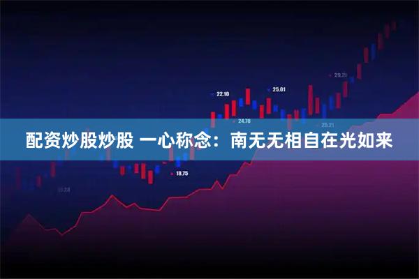 配资炒股炒股 一心称念:南无无相自在光如来