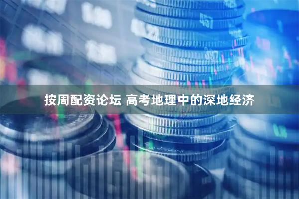 按周配资论坛 高考地理中的深地经济