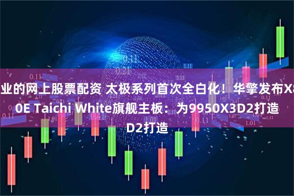 专业的网上股票配资 太极系列首次全白化！华擎发布X870E Taichi White旗舰主板：为9950X3D2打造