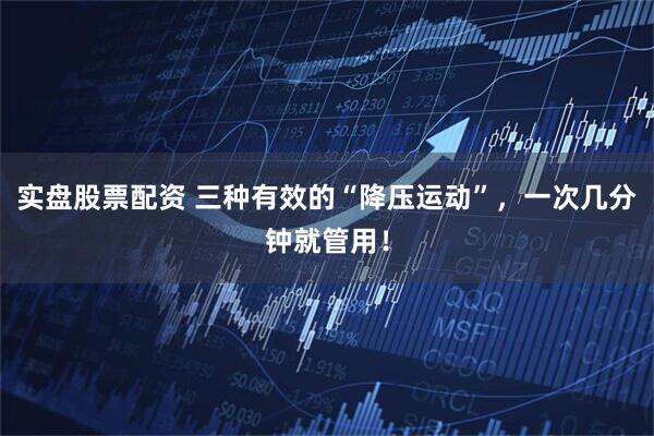 实盘股票配资 三种有效的“降压运动”,一次几分钟就管用!
